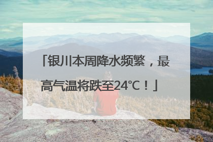 银川本周降水频繁，最高气温将跌至24℃！