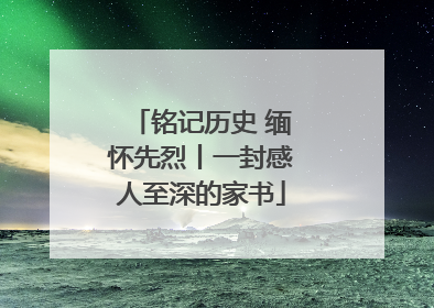 铭记历史 缅怀先烈丨一封感人至深的家书