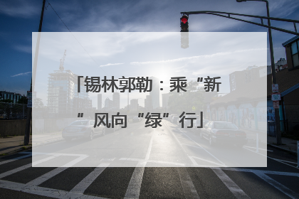 锡林郭勒：乘“新”风向“绿”行