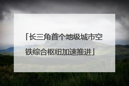 长三角首个地级城市空铁综合枢纽加速推进