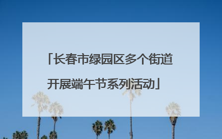 长春市绿园区多个街道开展端午节系列活动