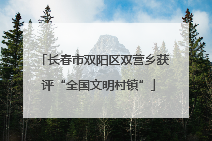 长春市双阳区双营乡获评“全国文明村镇”