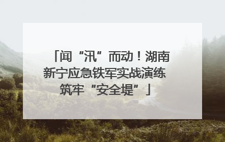 闻“汛”而动！湖南新宁应急铁军实战演练筑牢“安全堤”