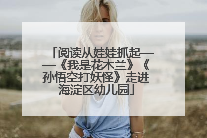 阅读从娃娃抓起——《我是花木兰》《孙悟空打妖怪》走进海淀区幼儿园