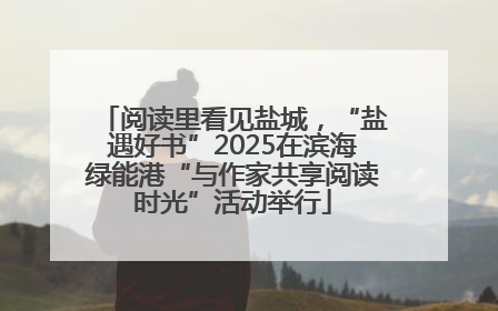 阅读里看见盐城，“盐遇好书”2025在滨海绿能港“与作家共享阅读时光”活动举行