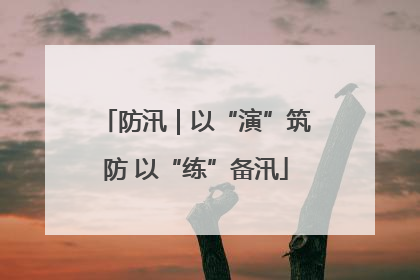 防汛｜以“演”筑防 以“练”备汛