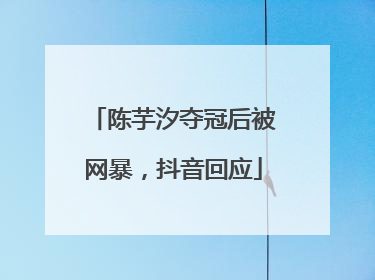 陈芋汐夺冠后被网暴，抖音回应