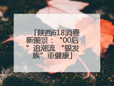 陕西618消费新图景：“00后”追潮流 “银发族”重健康