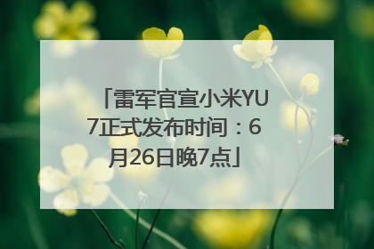 雷军官宣小米YU7正式发布时间：6月26日晚7点