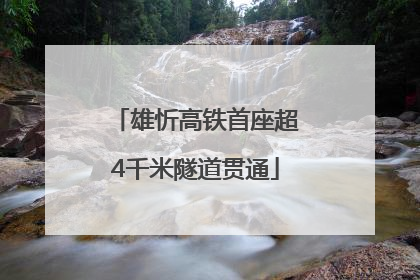 雄忻高铁首座超4千米隧道贯通