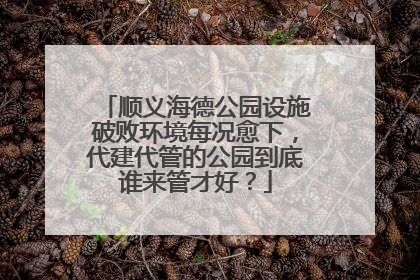 顺义海德公园设施破败环境每况愈下，代建代管的公园到底谁来管才好？