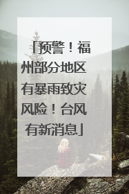 预警！福州部分地区有暴雨致灾风险！台风有新消息