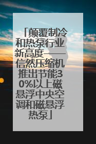颠覆制冷和热泵行业新高度——信然压缩机推出节能30%以上磁悬浮中央空调和磁悬浮热泵