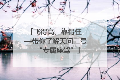 飞得高、靠得住——带你了解天问二号“专属座驾”