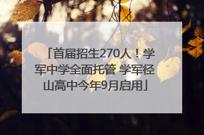 首届招生270人！学军中学全面托管 学军径山高中今年9月启用