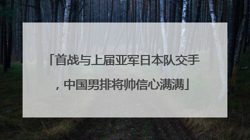 首战与上届亚军日本队交手，中国男排将帅信心满满