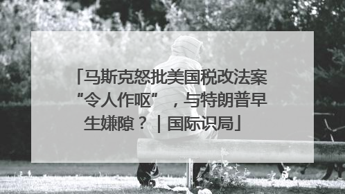 马斯克怒批美国税改法案“令人作呕”，与特朗普早生嫌隙？｜国际识局