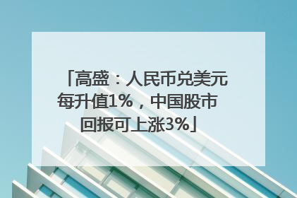 高盛：人民币兑美元每升值1%，中国股市回报可上涨3%