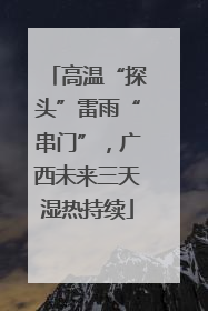 高温“探头”雷雨“串门”，广西未来三天湿热持续