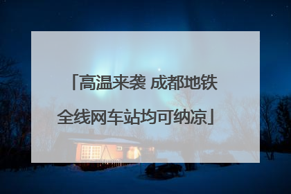 高温来袭 成都地铁全线网车站均可纳凉