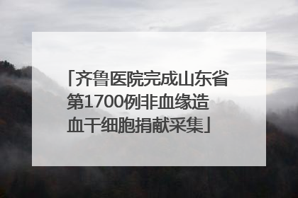 齐鲁医院完成山东省第1700例非血缘造血干细胞捐献采集