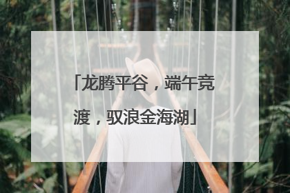 龙腾平谷，端午竞渡，驭浪金海湖