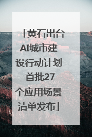黄石出台AI城市建设行动计划 首批27个应用场景清单发布