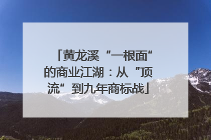 黄龙溪“一根面”的商业江湖：从“顶流”到九年商标战
