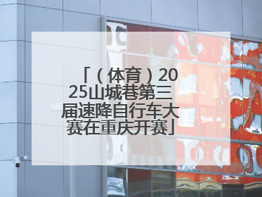 （体育）2025山城巷第三届速降自行车大赛在重庆开赛