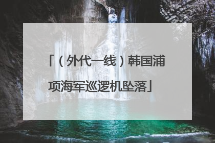 （外代一线）韩国浦项海军巡逻机坠落
