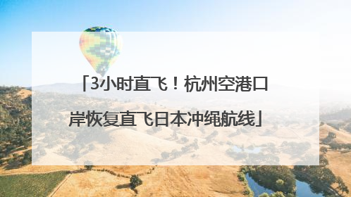 3小时直飞！杭州空港口岸恢复直飞日本冲绳航线