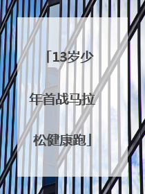 13岁少年首战马拉松健康跑