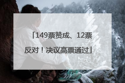 149票赞成、12票反对！决议高票通过