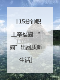 15分钟职工幸福圈 “圈”出品质新生活