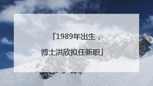 1989年出生，博士洪欣拟任新职