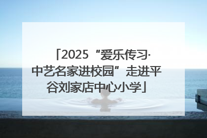 2025“爱乐传习·中艺名家进校园”走进平谷刘家店中心小学