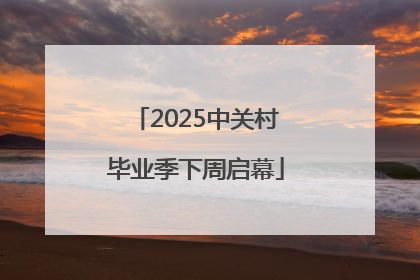 2025中关村毕业季下周启幕