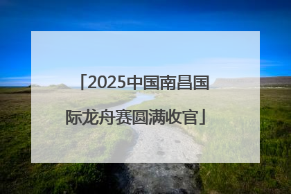 2025中国南昌国际龙舟赛圆满收官