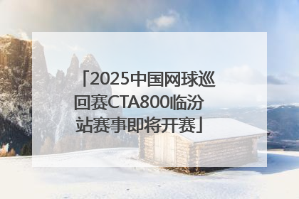 2025中国网球巡回赛CTA800临汾站赛事即将开赛