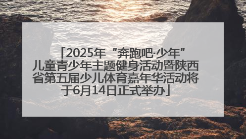 2025年“奔跑吧·少年”儿童青少年主题健身活动暨陕西省第五届少儿体育嘉年华活动将于6月14日正式举办