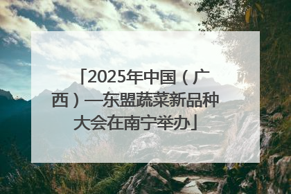 2025年中国（广西）—东盟蔬菜新品种大会在南宁举办