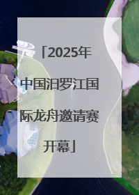2025年中国汨罗江国际龙舟邀请赛开幕