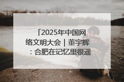 2025年中国网络文明大会｜董宇辉：合肥在记忆里很遥远也很亲切