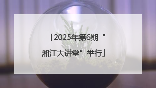 2025年第6期“湘江大讲堂”举行