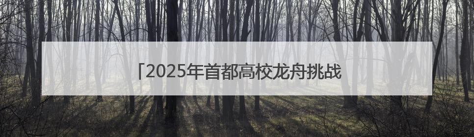 2025年首都高校龙舟挑战赛，京津两地健儿竞速门城湖