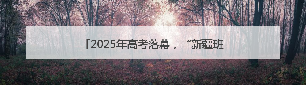 2025年高考落幕，“新疆班”学生泪别“第二故乡”宿迁