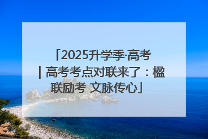 2025升学季·高考｜高考考点对联来了：楹联励考 文脉传心