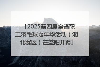 2025第四届全省职工羽毛球嘉年华活动（湘北赛区）在益阳开幕
