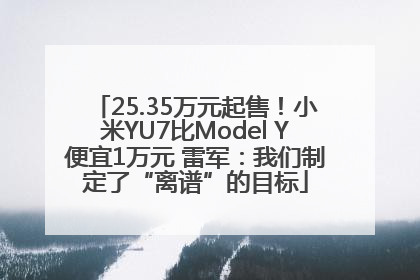 25.35万元起售！小米YU7比Model Y便宜1万元 雷军：我们制定了“离谱”的目标