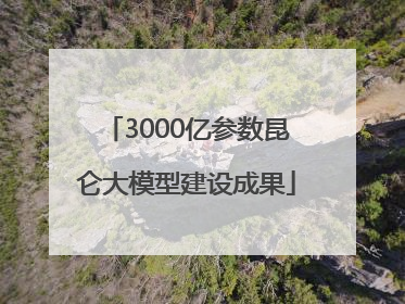 3000亿参数昆仑大模型建设成果
